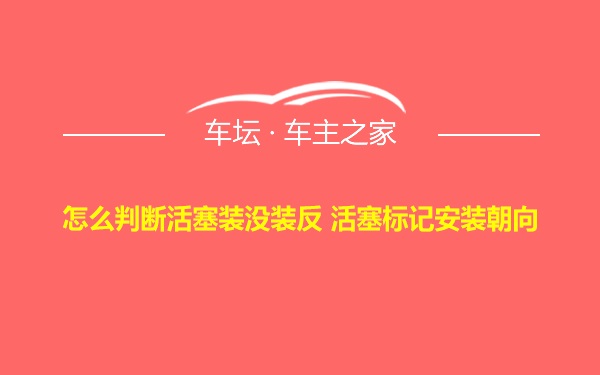 怎么判断活塞装没装反 活塞标记安装朝向