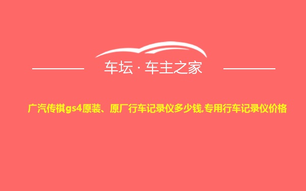 广汽传祺gs4原装、原厂行车记录仪多少钱,专用行车记录仪价格