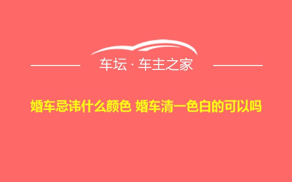 婚车忌讳什么颜色 婚车清一色白的可以吗