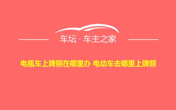 电瓶车上牌照在哪里办 电动车去哪里上牌照