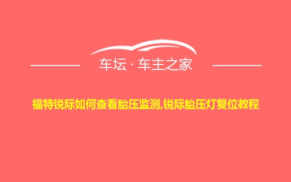 福特锐际如何查看胎压监测,锐际胎压灯复位教程