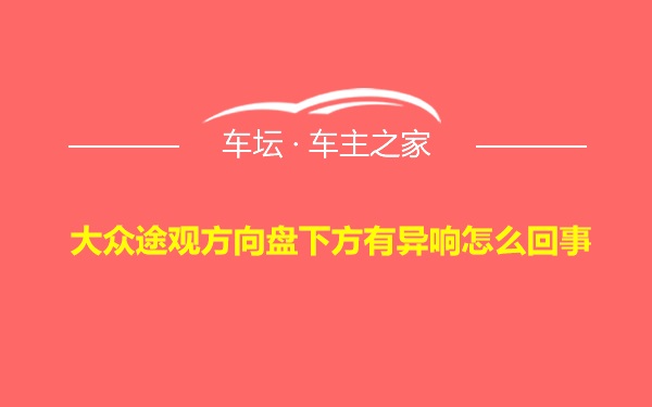 大众途观方向盘下方有异响怎么回事