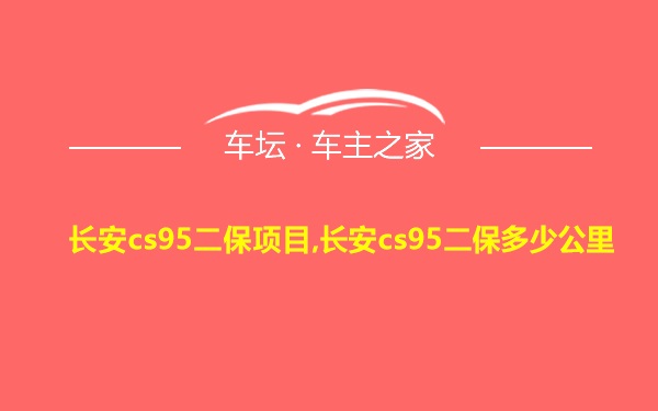 长安cs95二保项目,长安cs95二保多少公里