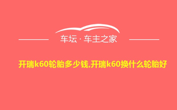 开瑞k60轮胎多少钱,开瑞k60换什么轮胎好