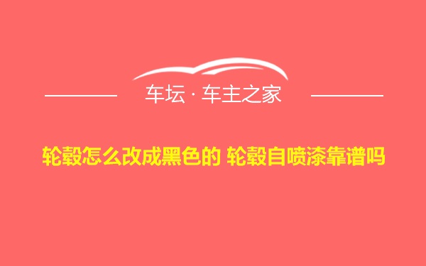 轮毂怎么改成黑色的 轮毂自喷漆靠谱吗