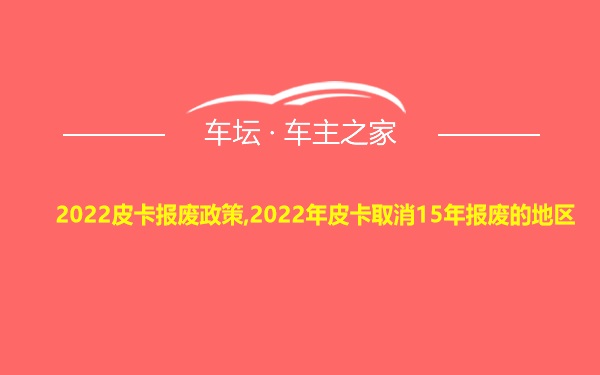 2022皮卡报废政策,2022年皮卡取消15年报废的地区