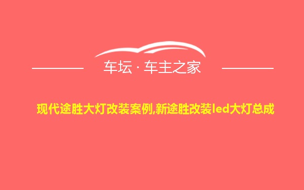 现代途胜大灯改装案例,新途胜改装led大灯总成