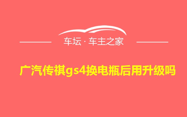 广汽传祺gs4换电瓶后用升级吗