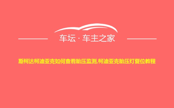 斯柯达柯迪亚克如何查看胎压监测,柯迪亚克胎压灯复位教程