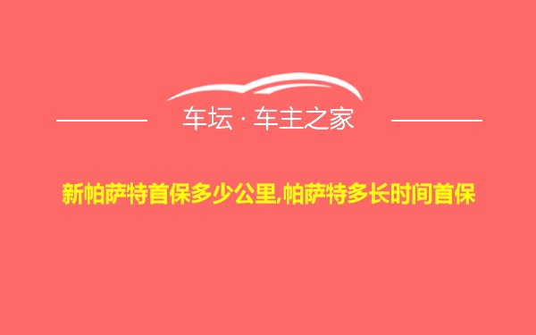 新帕萨特首保多少公里,帕萨特多长时间首保