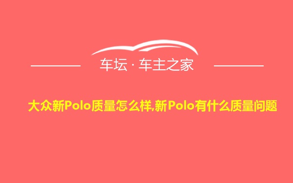 大众新Polo质量怎么样,新Polo有什么质量问题