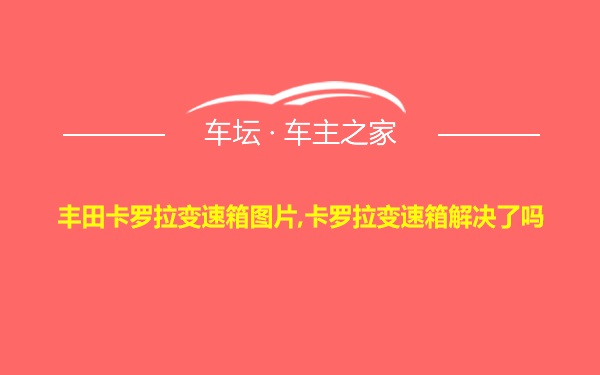 丰田卡罗拉变速箱图片,卡罗拉变速箱解决了吗