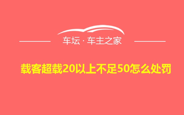 载客超载20以上不足50怎么处罚