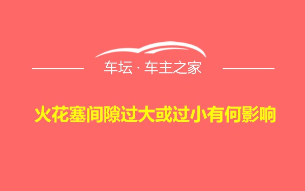 火花塞间隙过大或过小有何影响