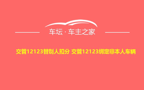 交管12123替别人扣分 交管12123绑定非本人车辆