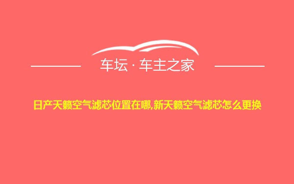 日产天籁空气滤芯位置在哪,新天籁空气滤芯怎么更换