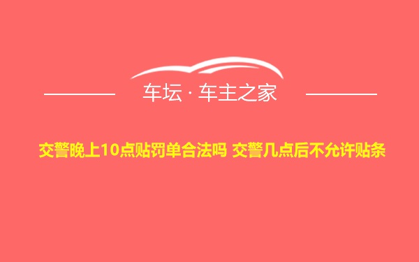 交警晚上10点贴罚单合法吗 交警几点后不允许贴条