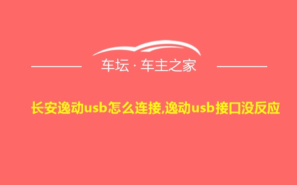 长安逸动usb怎么连接,逸动usb接口没反应