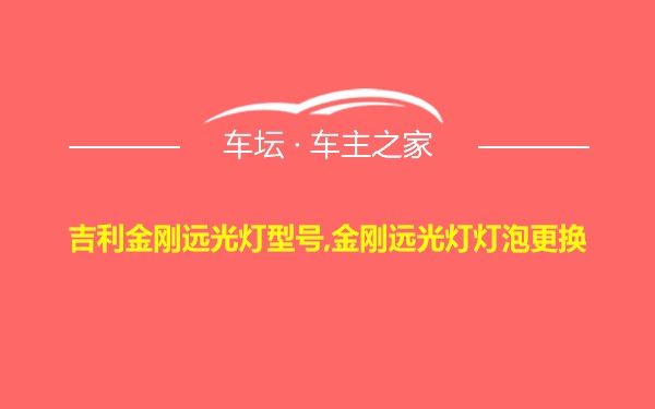 吉利金刚远光灯型号,金刚远光灯灯泡更换