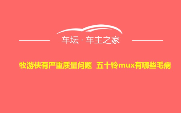 牧游侠有严重质量问题 五十铃mux有哪些毛病