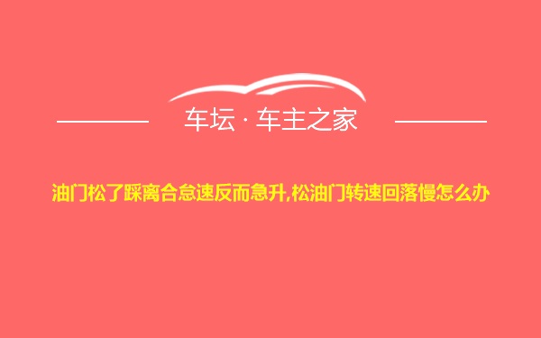 油门松了踩离合怠速反而急升,松油门转速回落慢怎么办