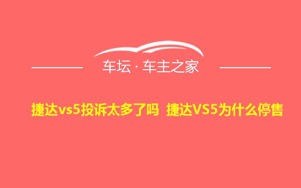 捷达vs5投诉太多了吗 捷达VS5为什么停售