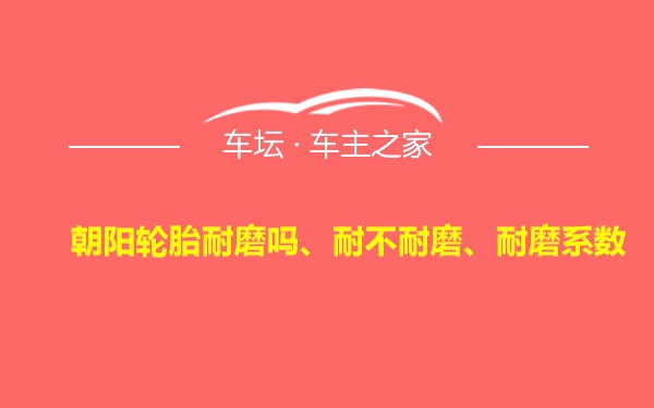 朝阳轮胎耐磨吗、耐不耐磨、耐磨系数