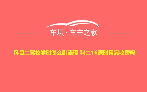 科目二驾校学时怎么刷流程 科二16课时用完收费吗