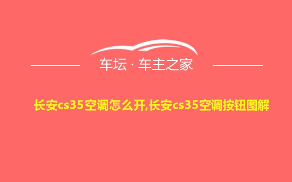 长安cs35空调怎么开,长安cs35空调按钮图解