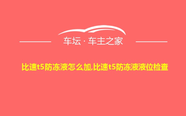 比速t5防冻液怎么加,比速t5防冻液液位检查