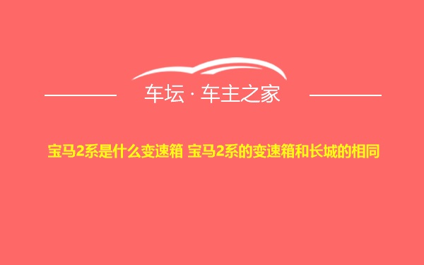 宝马2系是什么变速箱 宝马2系的变速箱和长城的相同