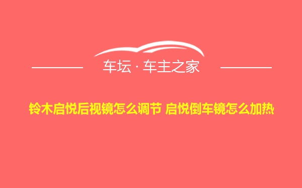 铃木启悦后视镜怎么调节 启悦倒车镜怎么加热