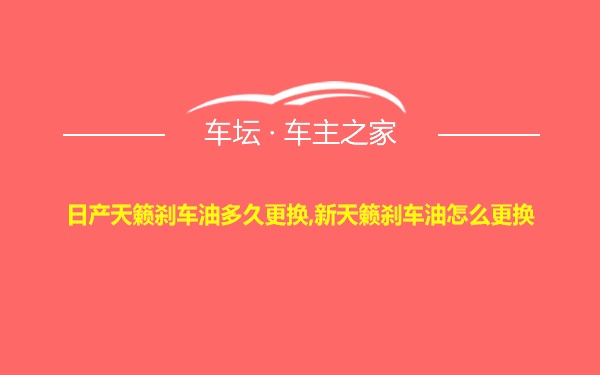 日产天籁刹车油多久更换,新天籁刹车油怎么更换