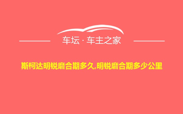 斯柯达明锐磨合期多久,明锐磨合期多少公里