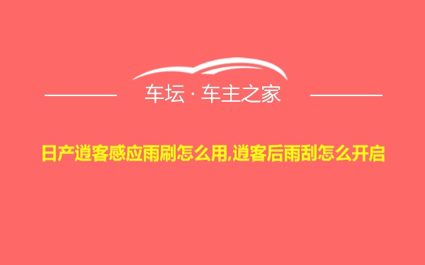 日产逍客感应雨刷怎么用,逍客后雨刮怎么开启