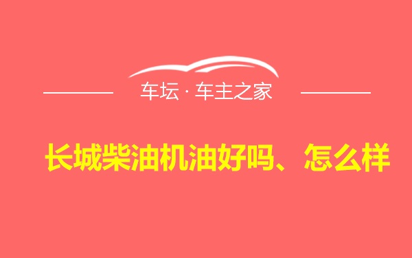 长城柴油机油好吗、怎么样