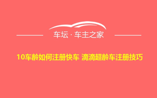 10车龄如何注册快车 滴滴超龄车注册技巧