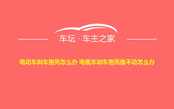 电动车刹车抱死怎么办 电瓶车刹车抱死推不动怎么办