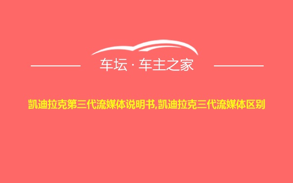 凯迪拉克第三代流媒体说明书,凯迪拉克三代流媒体区别