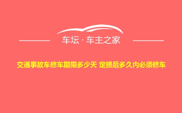 交通事故车修车期限多少天 定损后多久内必须修车