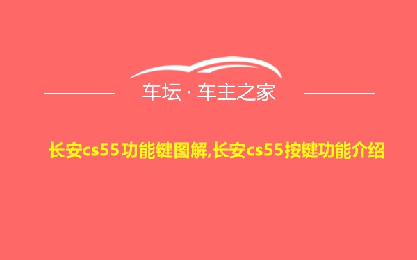 长安cs55功能键图解,长安cs55按键功能介绍