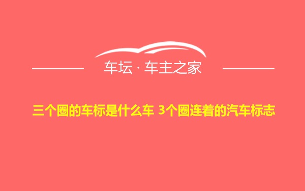 三个圈的车标是什么车 3个圈连着的汽车标志