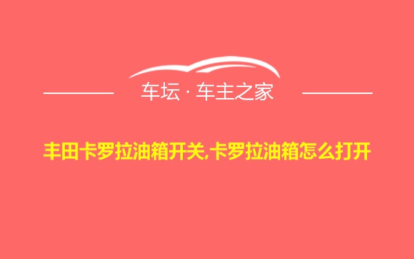 丰田卡罗拉油箱开关,卡罗拉油箱怎么打开