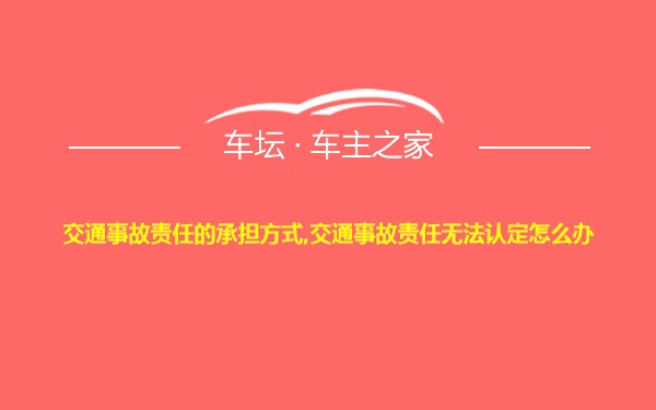 交通事故责任的承担方式,交通事故责任无法认定怎么办