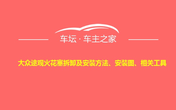 大众途观火花塞拆卸及安装方法、安装图、相关工具