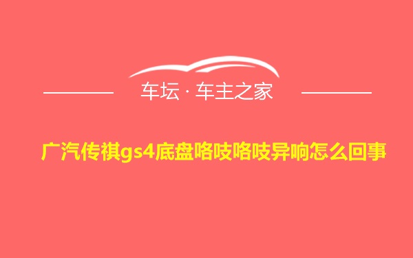 广汽传祺gs4底盘咯吱咯吱异响怎么回事