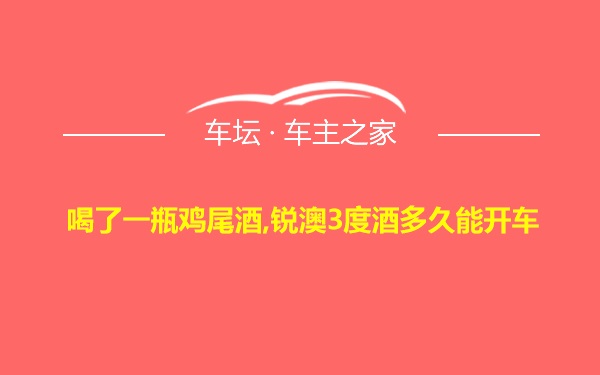 喝了一瓶鸡尾酒,锐澳3度酒多久能开车