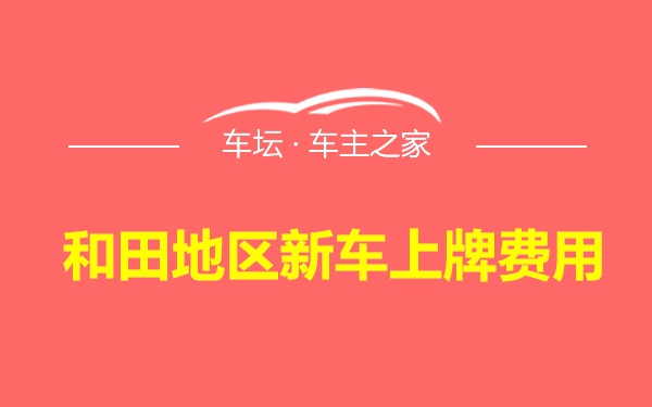 和田地区新车上牌费用