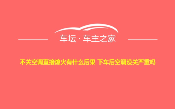 不关空调直接熄火有什么后果 下车后空调没关严重吗