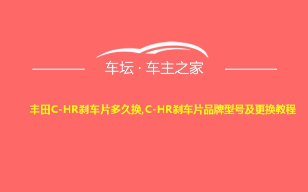 丰田C-HR刹车片多久换,C-HR刹车片品牌型号及更换教程